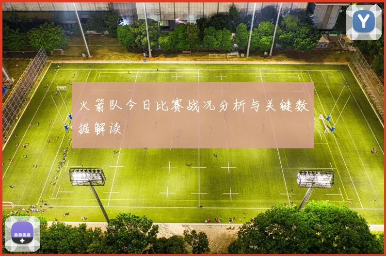 火箭队今日比赛战况分析与关键数据解读