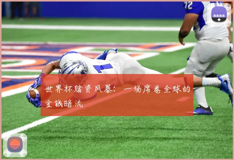 世界杯赌资风暴:一场席卷全球的金钱暗流