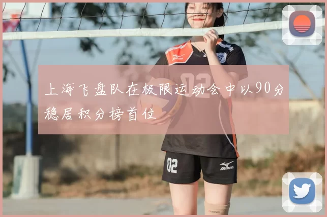 上海飞盘队在极限运动会中以90分稳居积分榜首位