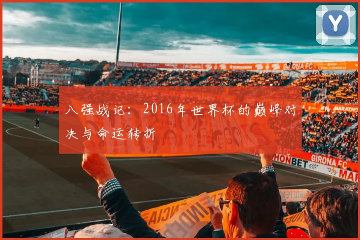 八强战记：2016年世界杯的巅峰对决与命运转折