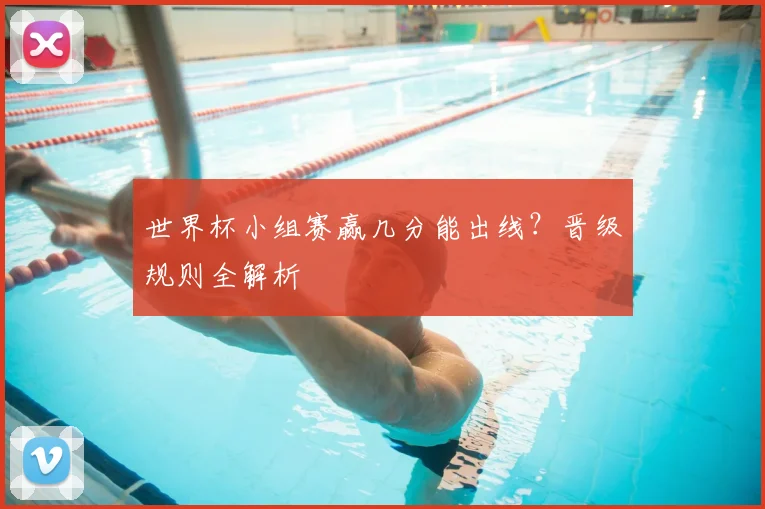 世界杯小组赛赢几分能出线？晋级规则全解析