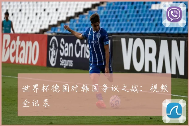 世界杯德国对韩国争议之战：视频全记录