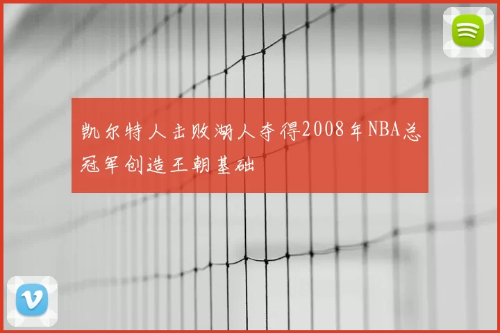 凯尔特人击败湖人夺得2008年NBA总冠军创造王朝基础