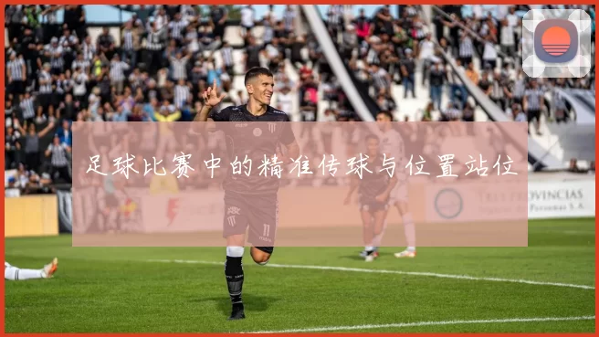 足球比赛中的精准传球与位置站位
