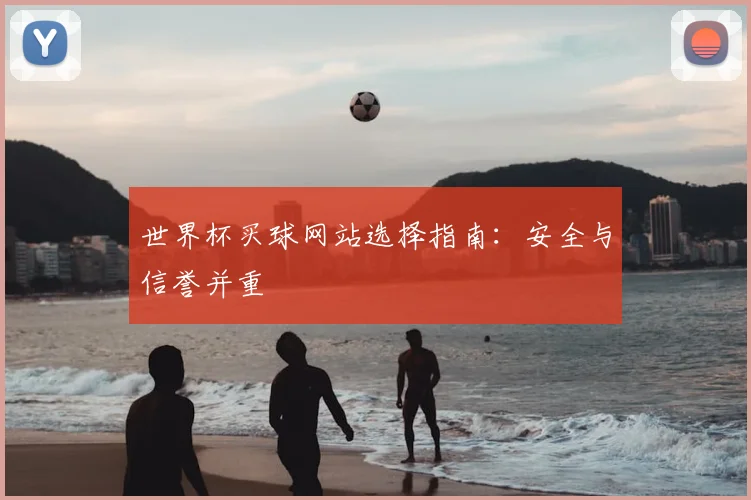 世界杯买球网站选择指南:安全与信誉并重