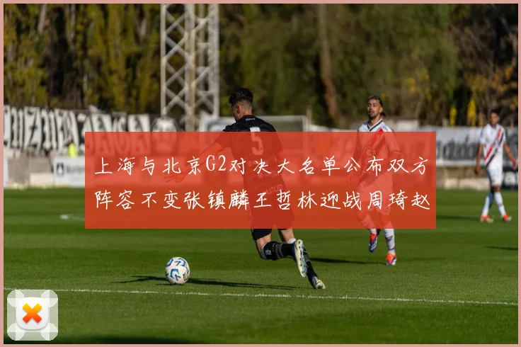上海与北京G2对决大名单公布双方阵容不变张镇麟王哲林迎战周琦赵睿