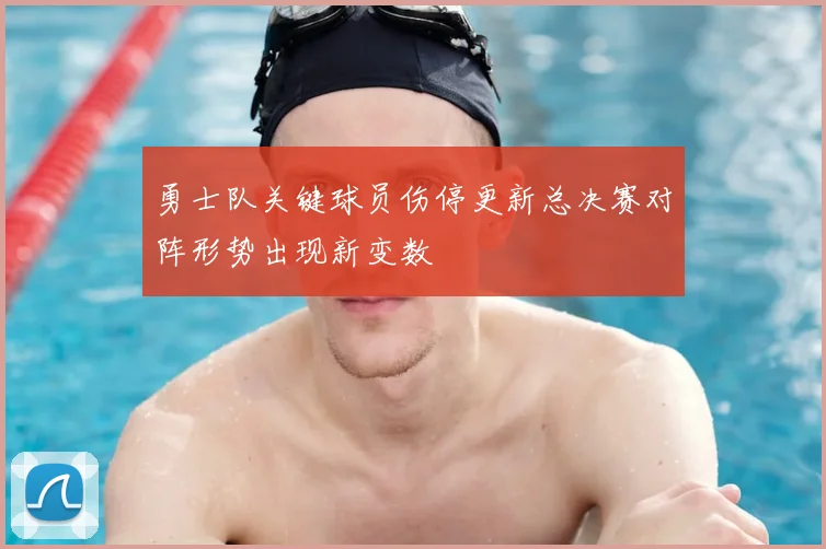 勇士队关键球员伤停更新总决赛对阵形势出现新变数