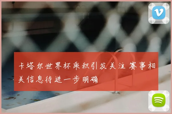 卡塔尔世界杯乘积引发关注 赛事相关信息待进一步明确