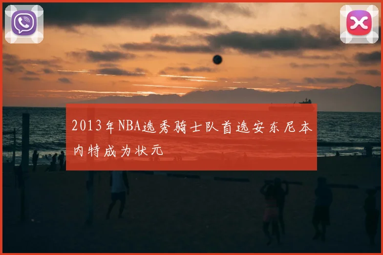 2013年NBA选秀骑士队首选安东尼本内特成为状元
